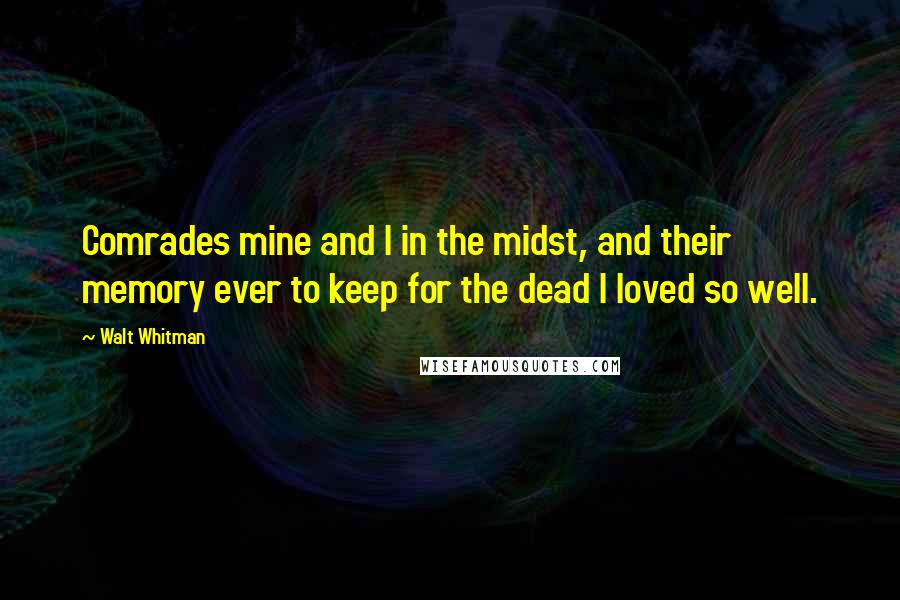 Walt Whitman quotes: Comrades mine and I in the midst, and their memory ever to keep for the dead I loved so well.