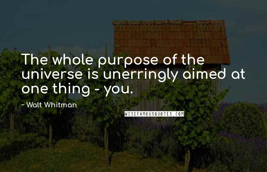 Walt Whitman quotes: The whole purpose of the universe is unerringly aimed at one thing - you.