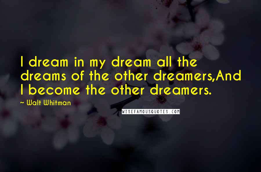 Walt Whitman quotes: I dream in my dream all the dreams of the other dreamers,And I become the other dreamers.