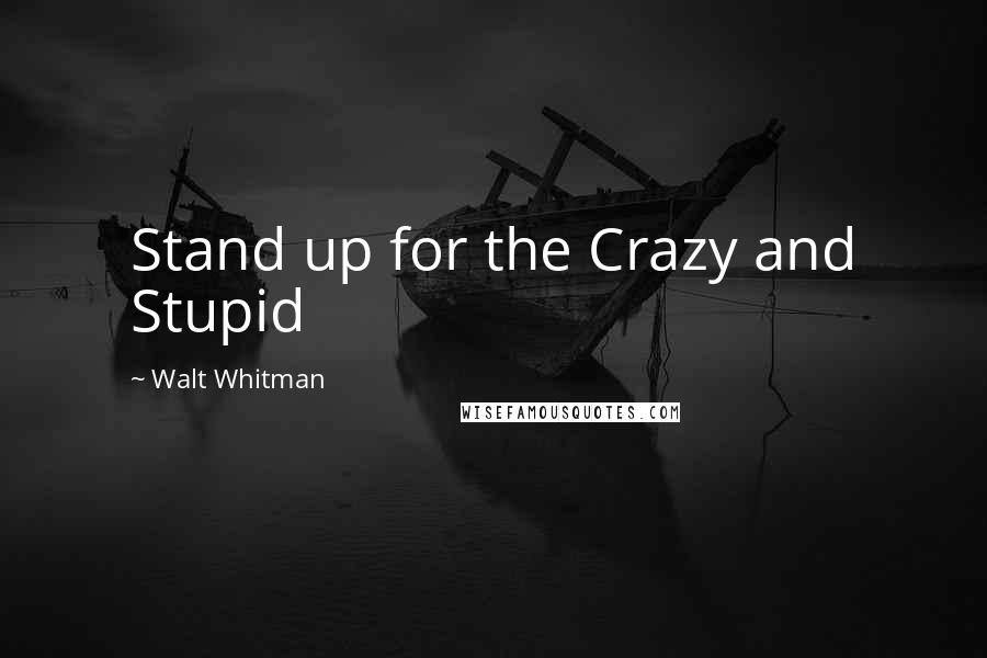 Walt Whitman quotes: Stand up for the Crazy and Stupid