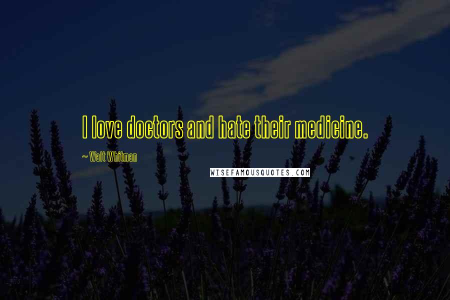 Walt Whitman quotes: I love doctors and hate their medicine.