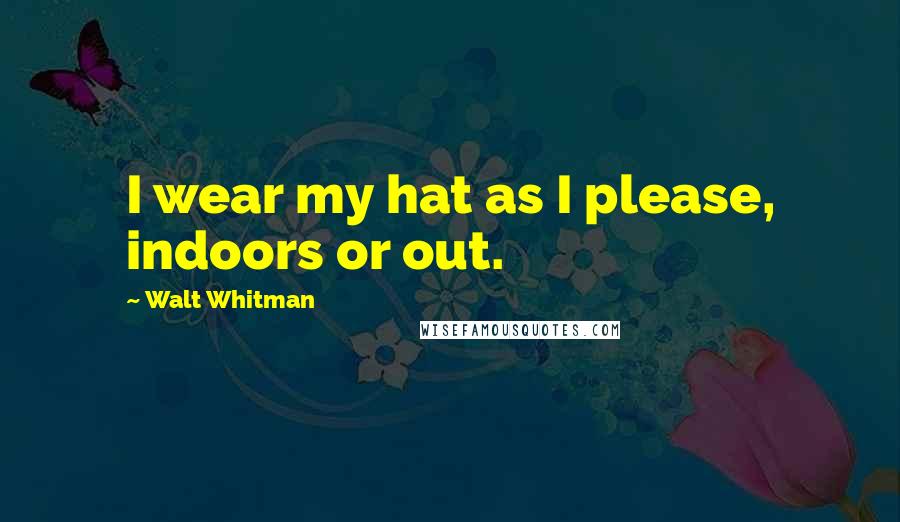 Walt Whitman quotes: I wear my hat as I please, indoors or out.