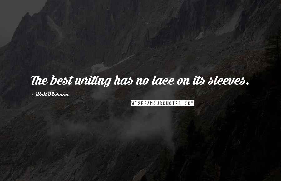 Walt Whitman quotes: The best writing has no lace on its sleeves.