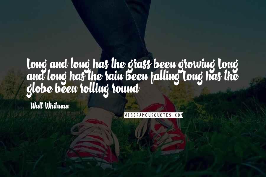 Walt Whitman quotes: Long and long has the grass been growing,Long and long has the rain been falling,Long has the globe been rolling round.