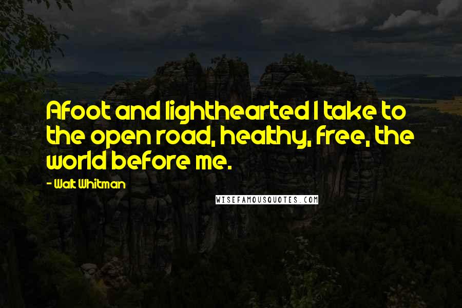 Walt Whitman quotes: Afoot and lighthearted I take to the open road, healthy, free, the world before me.