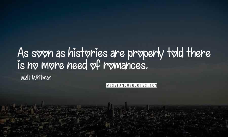 Walt Whitman quotes: As soon as histories are properly told there is no more need of romances.