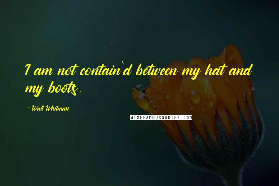 Walt Whitman quotes: I am not contain'd between my hat and my boots.