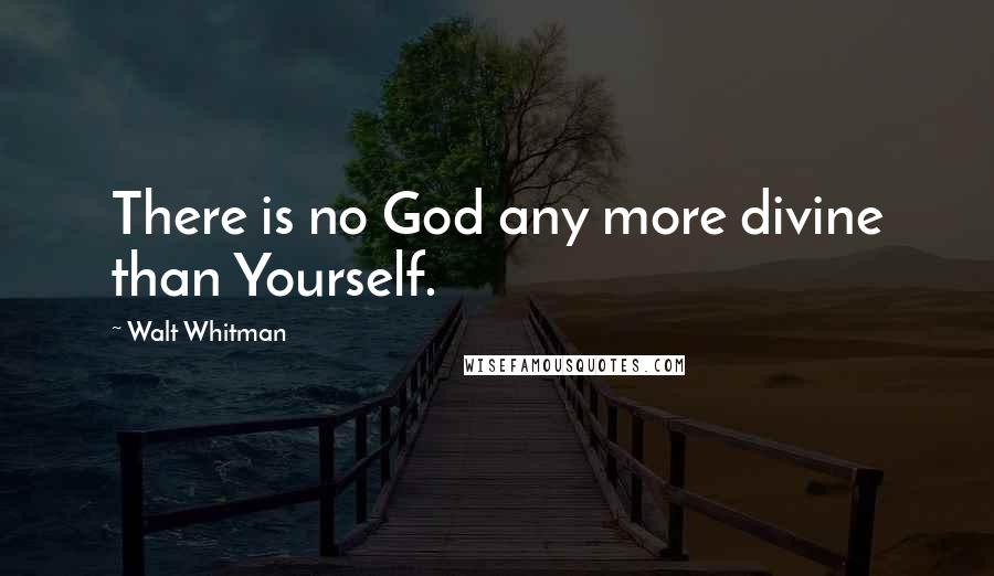 Walt Whitman quotes: There is no God any more divine than Yourself.