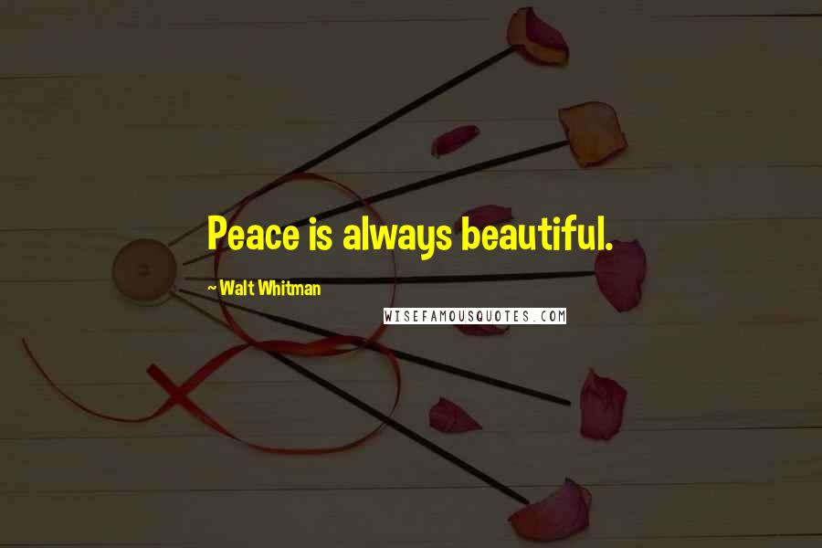 Walt Whitman quotes: Peace is always beautiful.