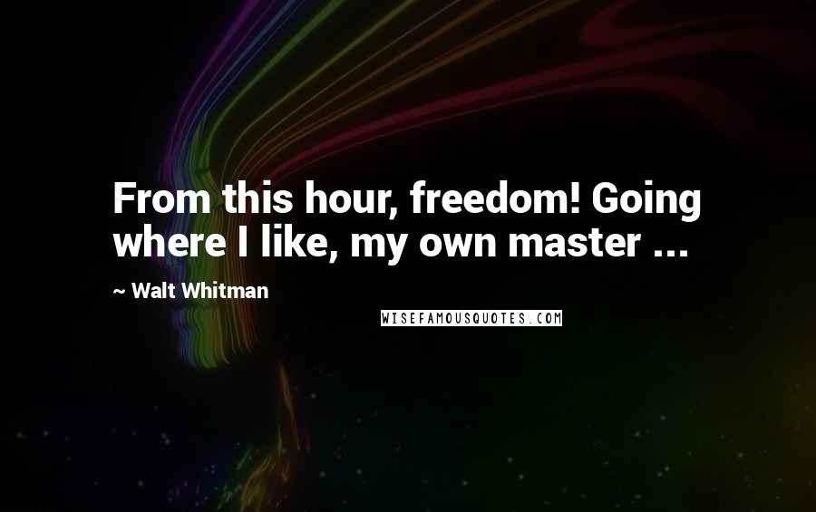 Walt Whitman quotes: From this hour, freedom! Going where I like, my own master ...
