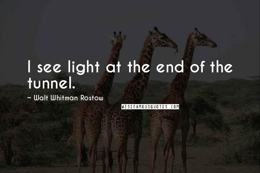 Walt Whitman Rostow quotes: I see light at the end of the tunnel.