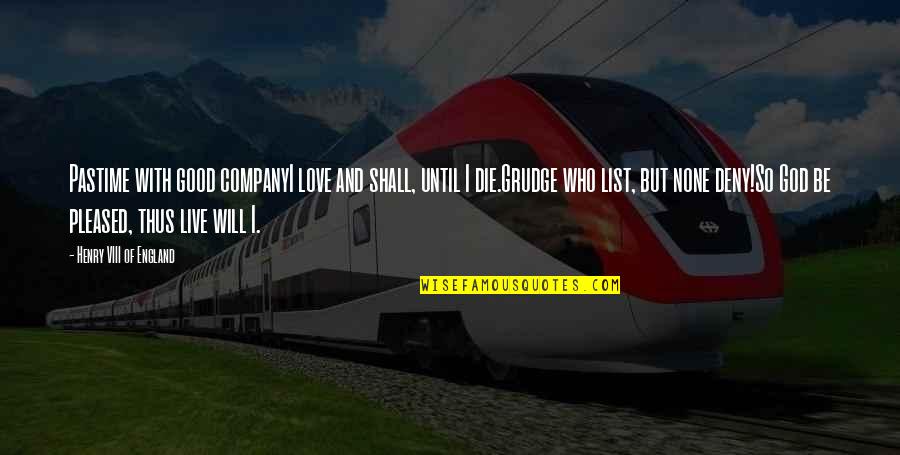 Waltenberger Quotes By Henry VIII Of England: Pastime with good companyI love and shall, until