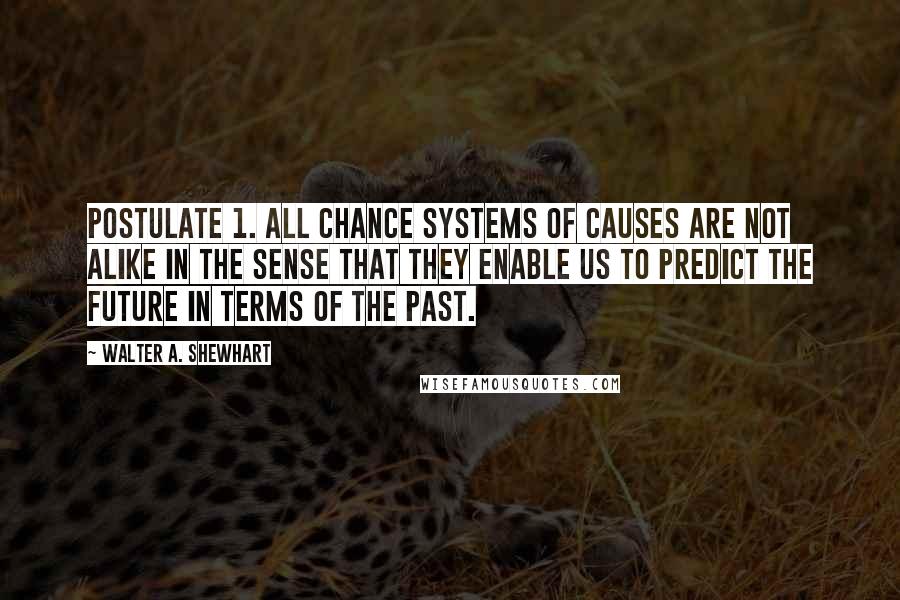 Walter A. Shewhart quotes: Postulate 1. All chance systems of causes are not alike in the sense that they enable us to predict the future in terms of the past.