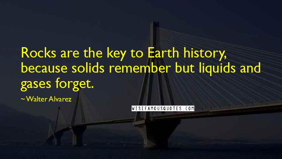Walter Alvarez quotes: Rocks are the key to Earth history, because solids remember but liquids and gases forget.