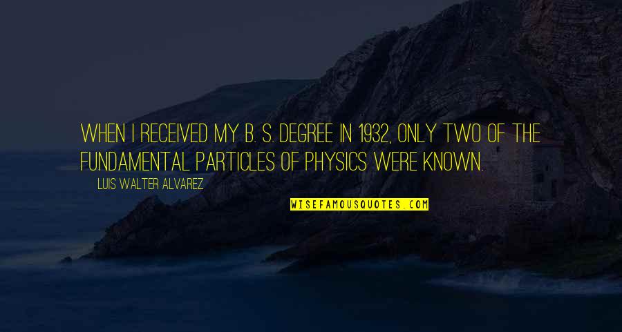 Walter Alvarez Quotes By Luis Walter Alvarez: When I received my B. S. degree in Walter Alvarez Quotes By Luis Walter Alvarez: When I received my B. S. degree in