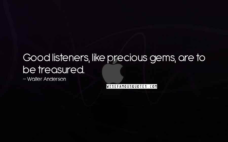 Walter Anderson quotes: Good listeners, like precious gems, are to be treasured.