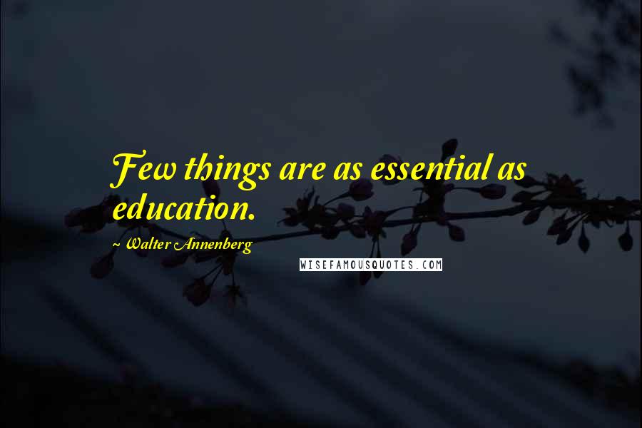 Walter Annenberg quotes: Few things are as essential as education.