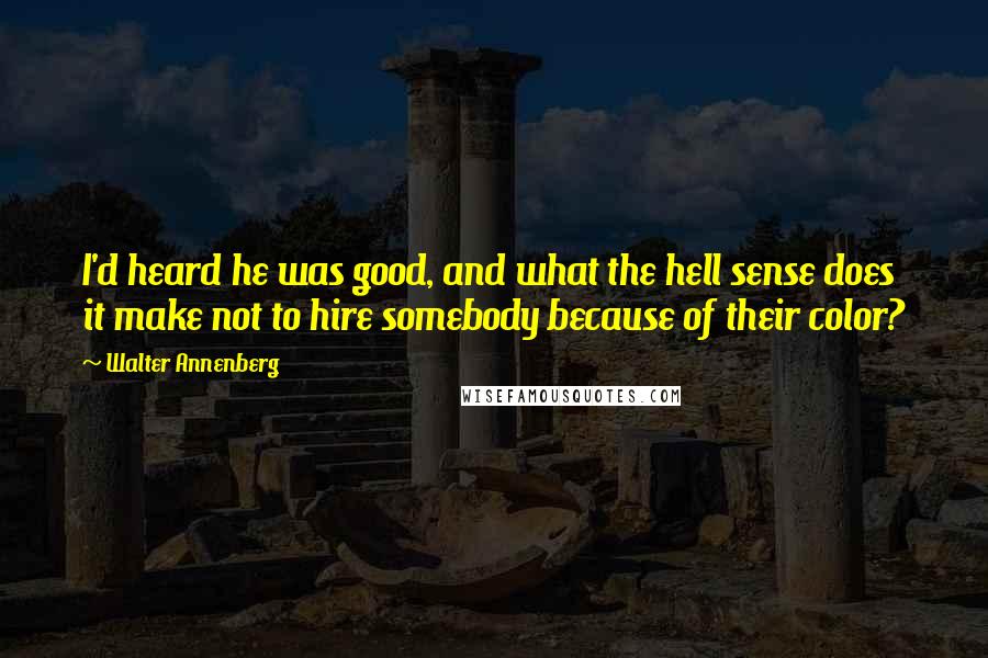 Walter Annenberg quotes: I'd heard he was good, and what the hell sense does it make not to hire somebody because of their color?