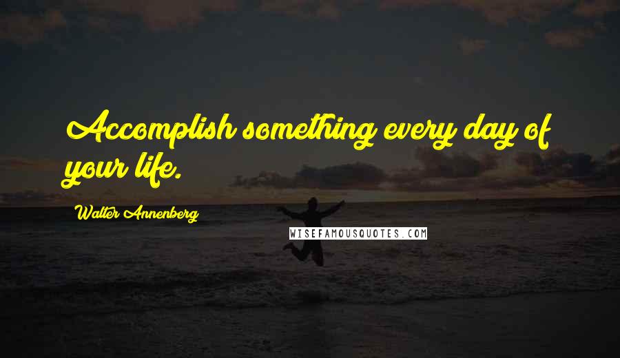 Walter Annenberg quotes: Accomplish something every day of your life.