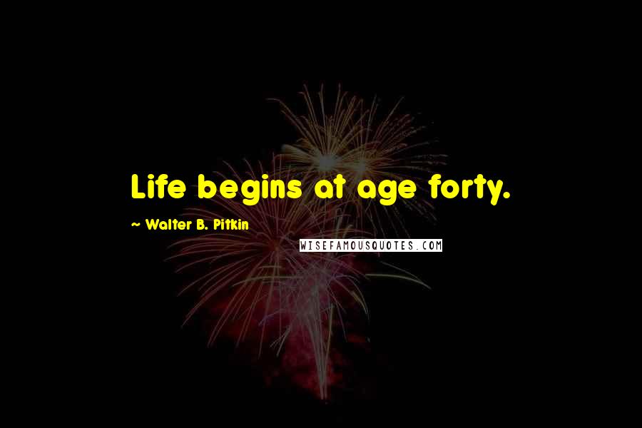Walter B. Pitkin quotes: Life begins at age forty.