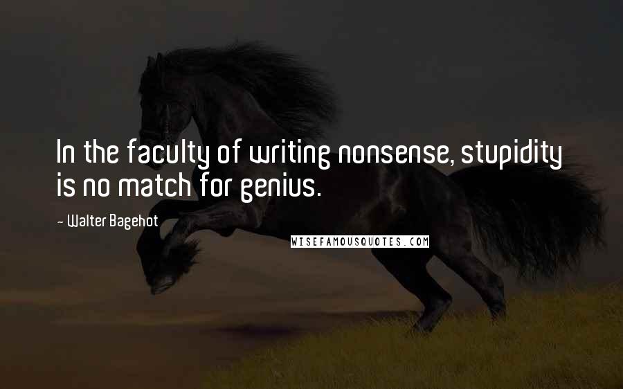 Walter Bagehot quotes: In the faculty of writing nonsense, stupidity is no match for genius.