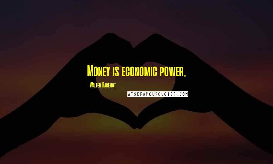 Walter Bagehot quotes: Money is economic power.