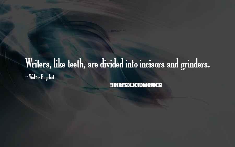 Walter Bagehot quotes: Writers, like teeth, are divided into incisors and grinders.