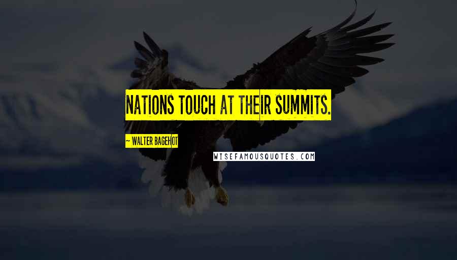 Walter Bagehot quotes: Nations touch at their summits.