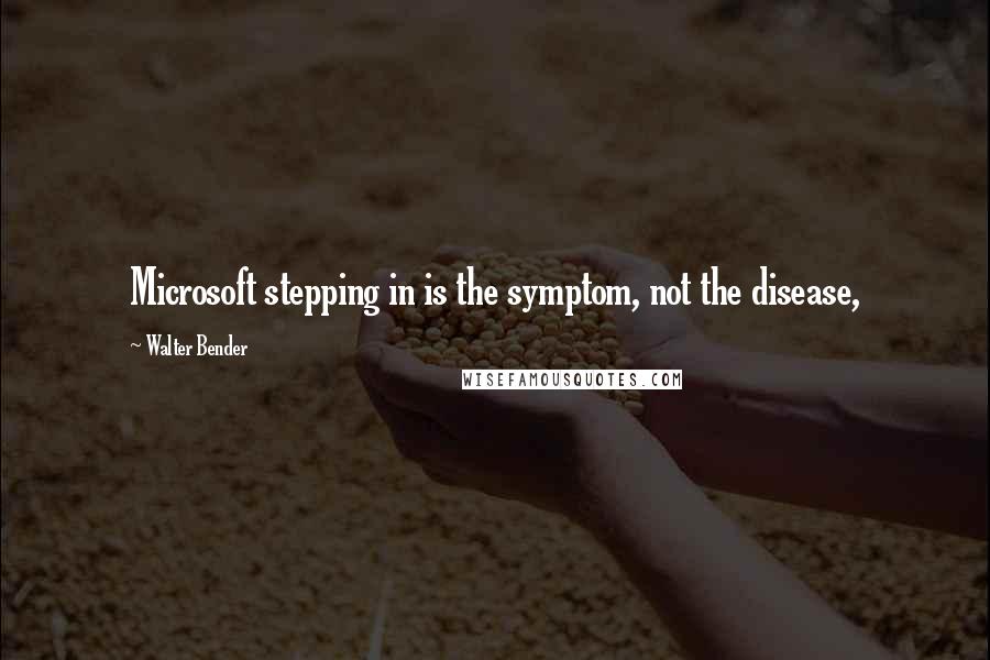 Walter Bender quotes: Microsoft stepping in is the symptom, not the disease,