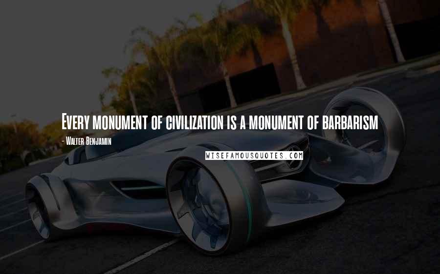 Walter Benjamin quotes: Every monument of civilization is a monument of barbarism