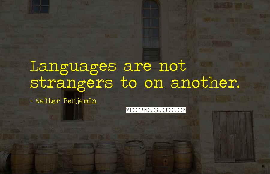 Walter Benjamin quotes: Languages are not strangers to on another.