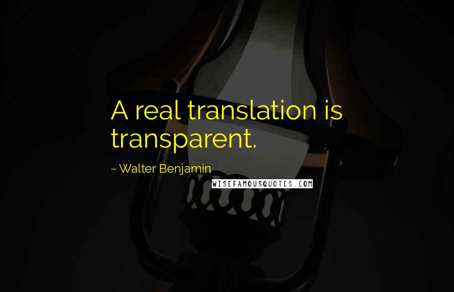 Walter Benjamin quotes: A real translation is transparent.