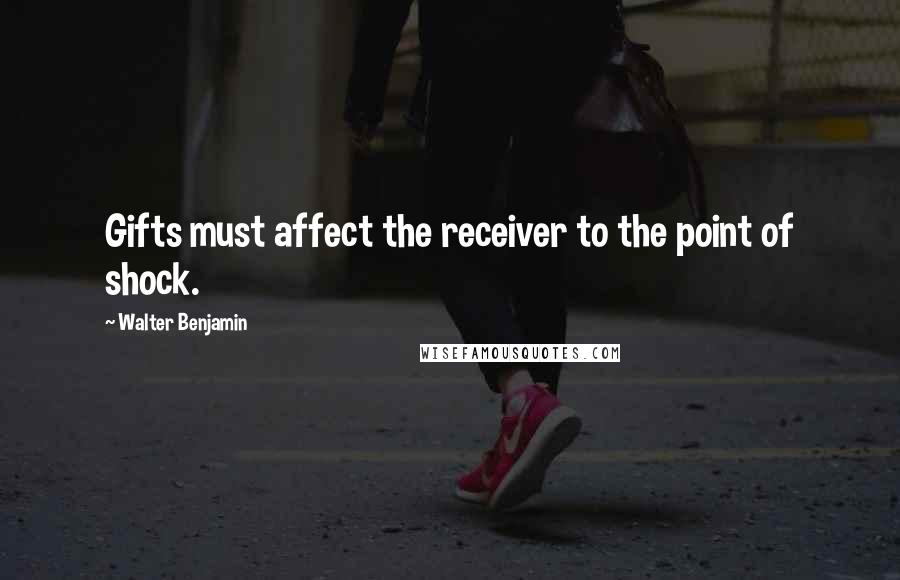 Walter Benjamin quotes: Gifts must affect the receiver to the point of shock.