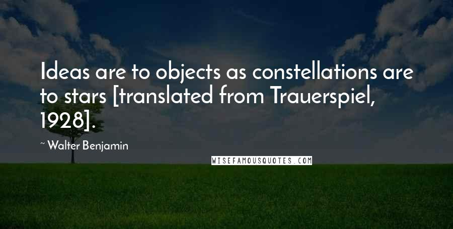 Walter Benjamin quotes: Ideas are to objects as constellations are to stars [translated from Trauerspiel, 1928].