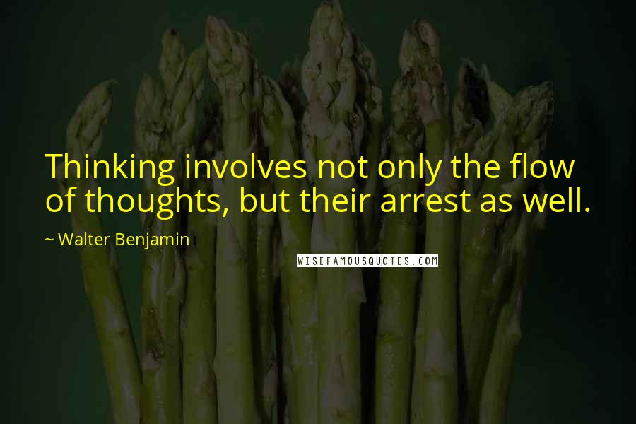 Walter Benjamin quotes: Thinking involves not only the flow of thoughts, but their arrest as well.