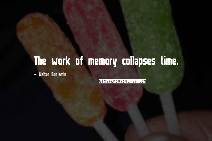 Walter Benjamin quotes: The work of memory collapses time.