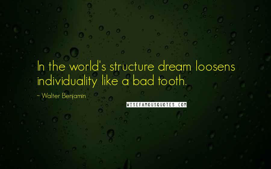 Walter Benjamin quotes: In the world's structure dream loosens individuality like a bad tooth.