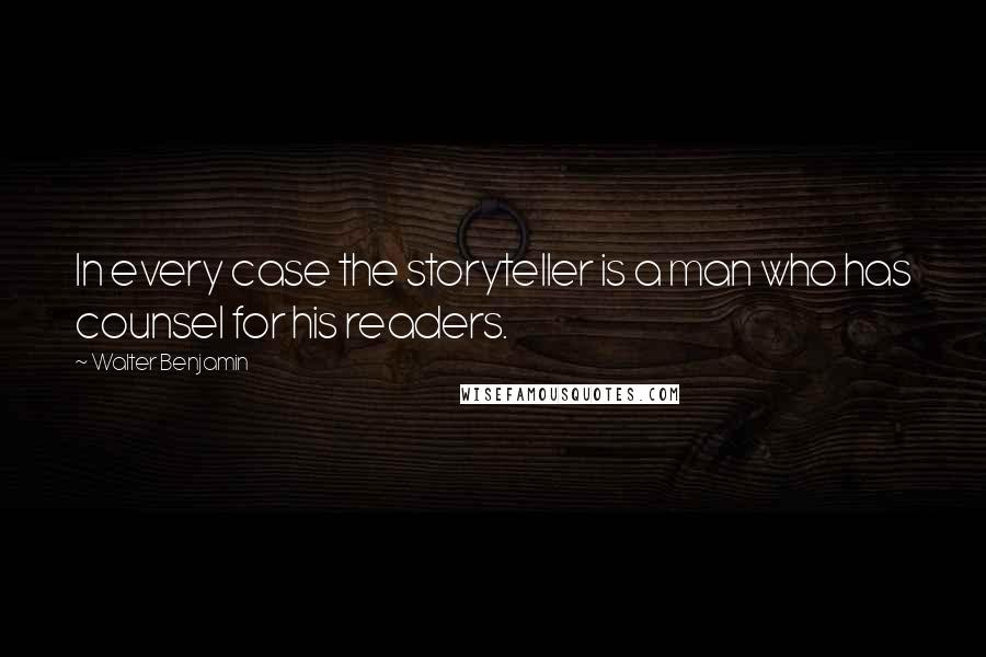 Walter Benjamin quotes: In every case the storyteller is a man who has counsel for his readers.