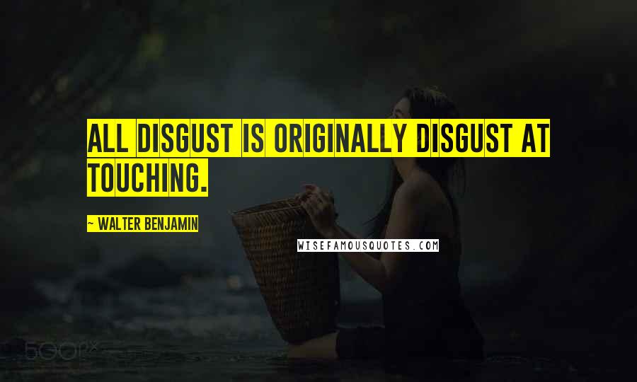 Walter Benjamin quotes: All disgust is originally disgust at touching.