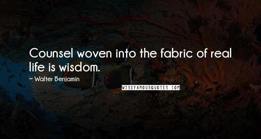 Walter Benjamin quotes: Counsel woven into the fabric of real life is wisdom.