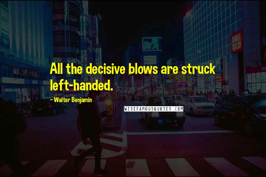 Walter Benjamin quotes: All the decisive blows are struck left-handed.