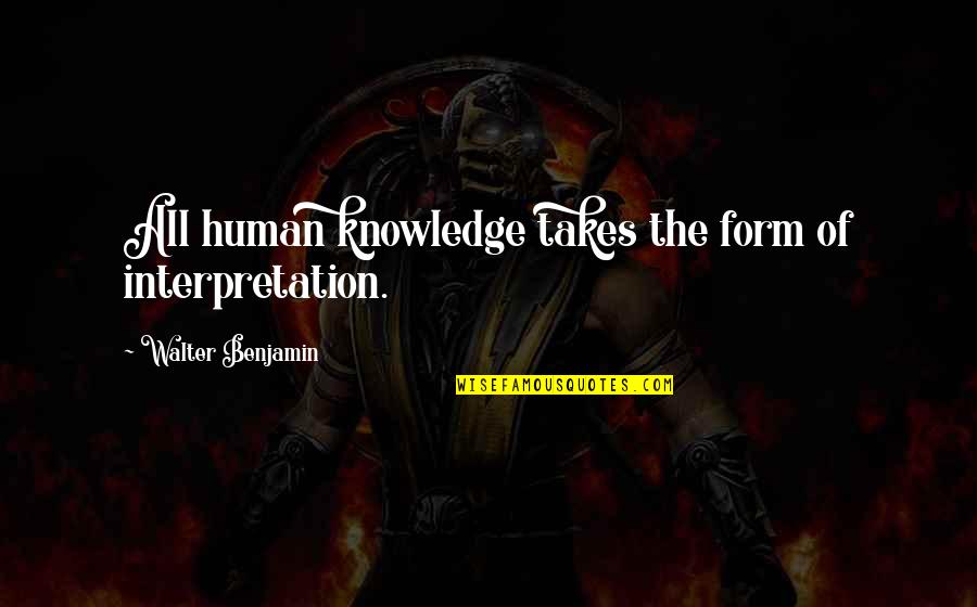 Walter Benjamin Quotes By Walter Benjamin: All human knowledge takes the form of interpretation.