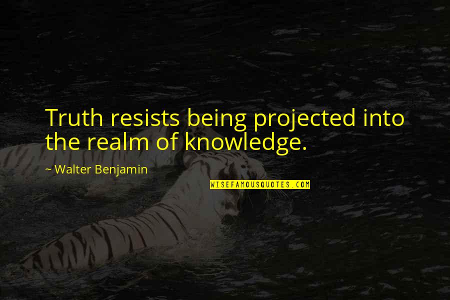 Walter Benjamin Quotes By Walter Benjamin: Truth resists being projected into the realm of