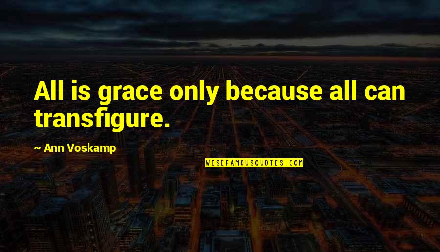 Walter Benton Quotes By Ann Voskamp: All is grace only because all can transfigure.