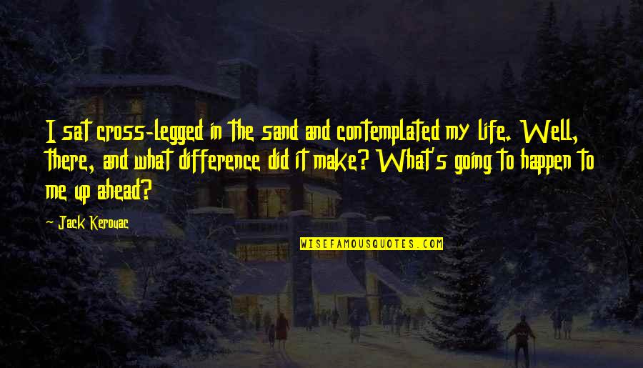 Walter Blythe Quotes By Jack Kerouac: I sat cross-legged in the sand and contemplated Walter Blythe Quotes By Jack Kerouac: I sat cross-legged in the sand and contemplated