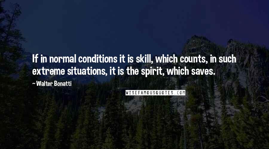 Walter Bonatti quotes: If in normal conditions it is skill, which counts, in such extreme situations, it is the spirit, which saves.