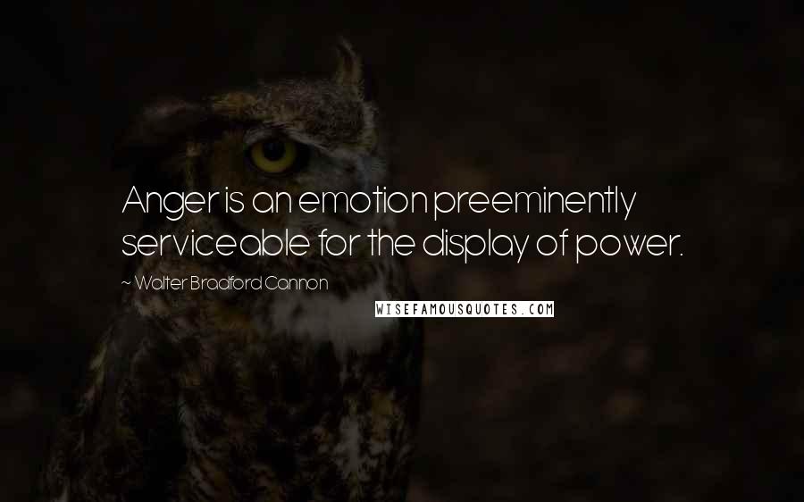 Walter Bradford Cannon quotes: Anger is an emotion preeminently serviceable for the display of power.