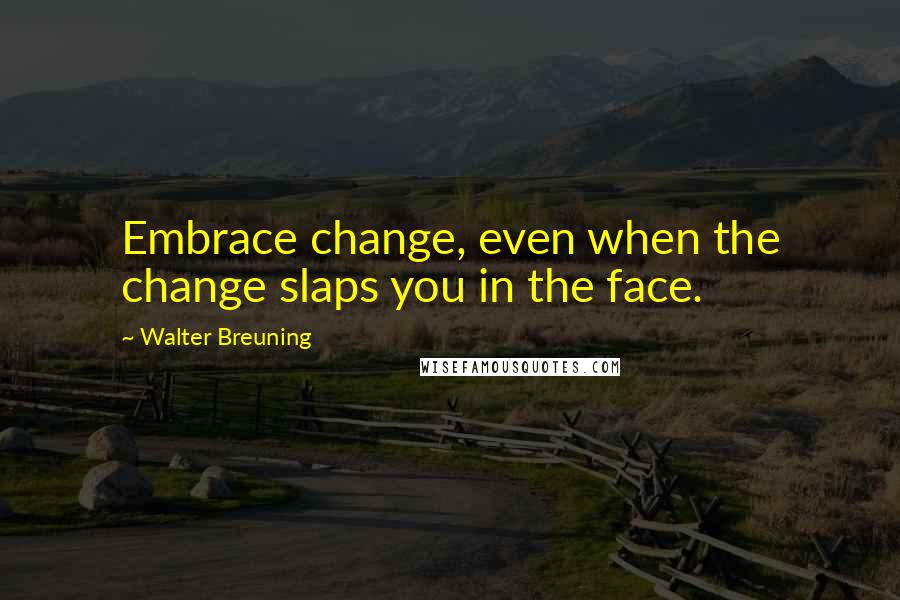 Walter Breuning quotes: Embrace change, even when the change slaps you in the face.