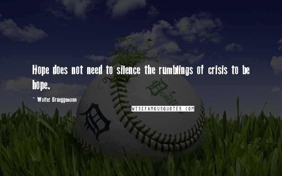 Walter Brueggemann quotes: Hope does not need to silence the rumblings of crisis to be hope.