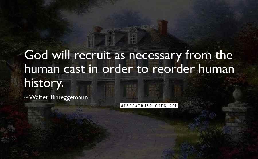 Walter Brueggemann quotes: God will recruit as necessary from the human cast in order to reorder human history.